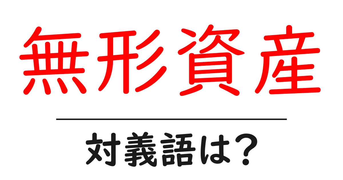 無形資産の対義語・反対語を使用例を交えて分かりやすく解説!