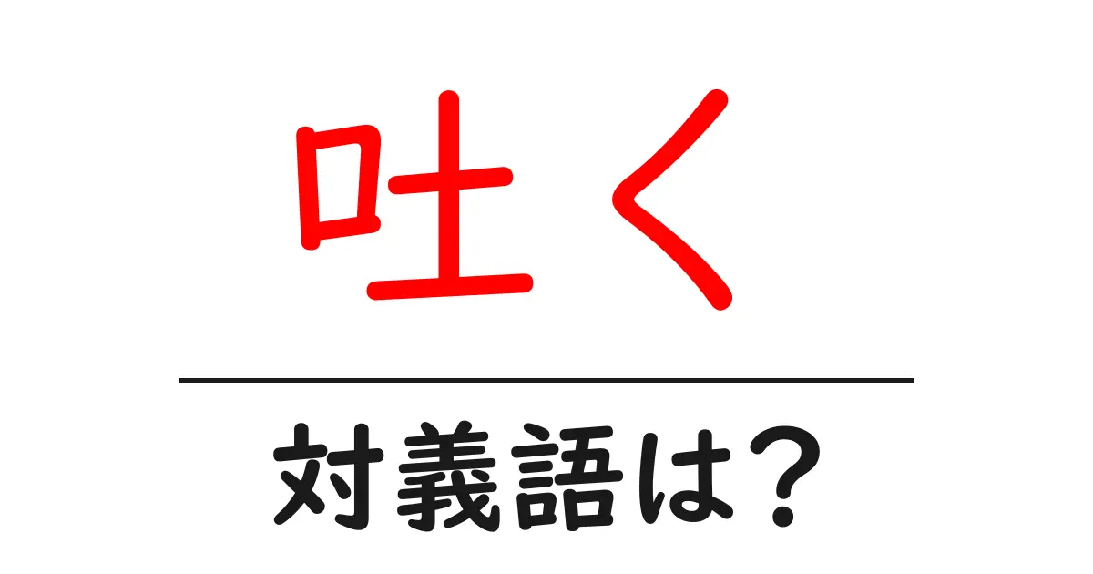 吐くの対義語・反対語を使用例を交えて分かりやすく解説！