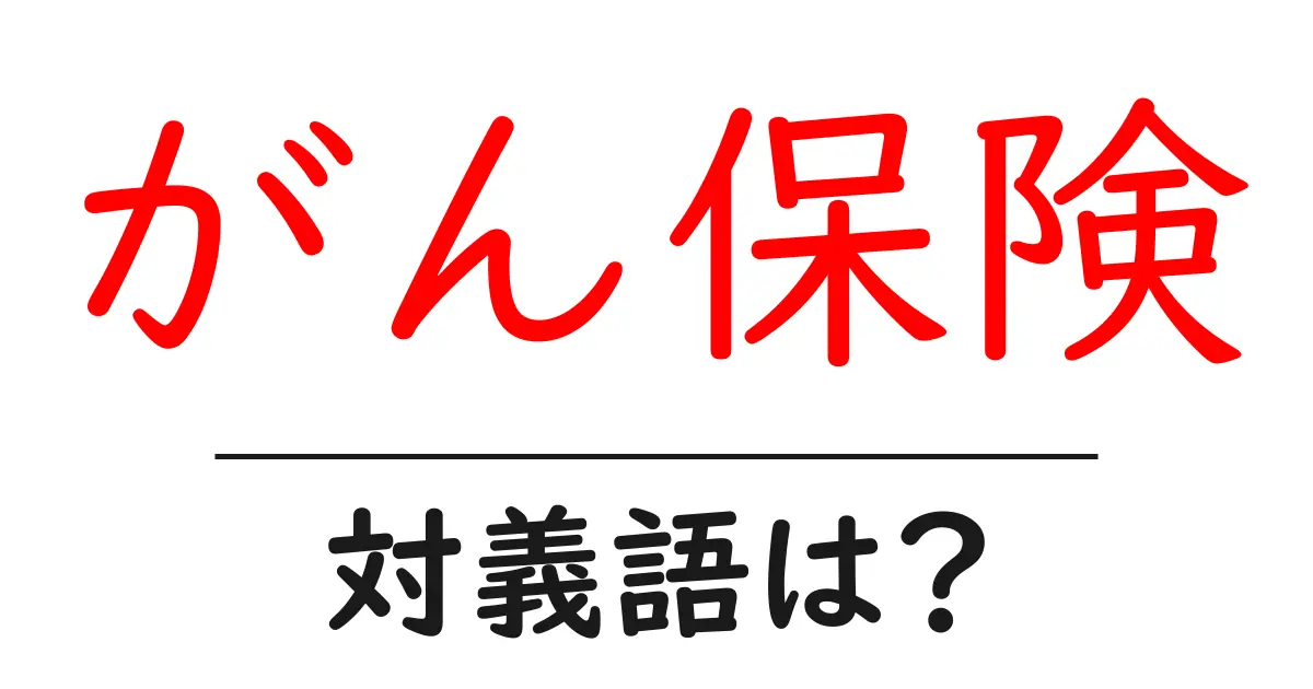 がん保険の対義語・反対語を使用例を交えて分かりやすく解説!