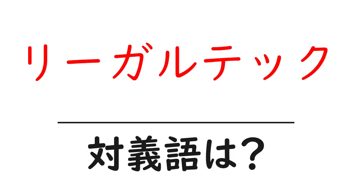 リーガルテックの対義語・反対語を使用例を交えて分かりやすく解説!