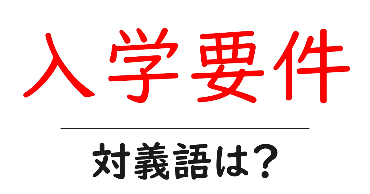 入学要件の対義語・反対語を使用例を交えて分かりやすく解説!
