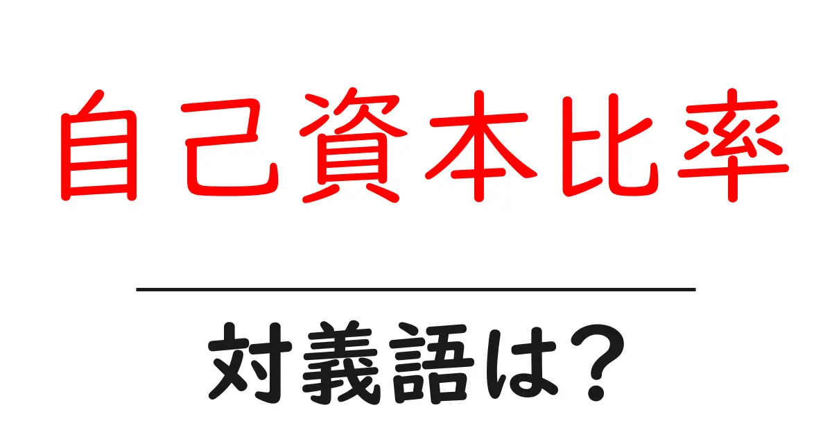 自己資本比率の対義語・反対語を使用例を交えて分かりやすく解説！