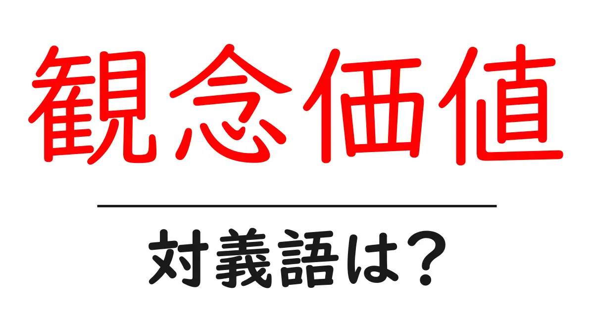 観念価値の対義語・反対語を使用例を交えて分かりやすく解説!