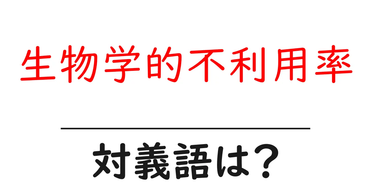 生物学的不利用率の対義語・反対語を使用例を交えて分かりやすく解説!