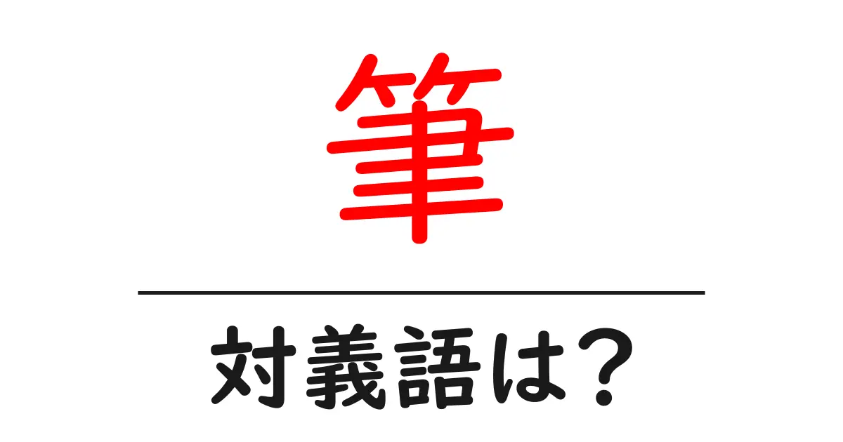 筆の対義語・反対語を使用例を交えて分かりやすく解説!
