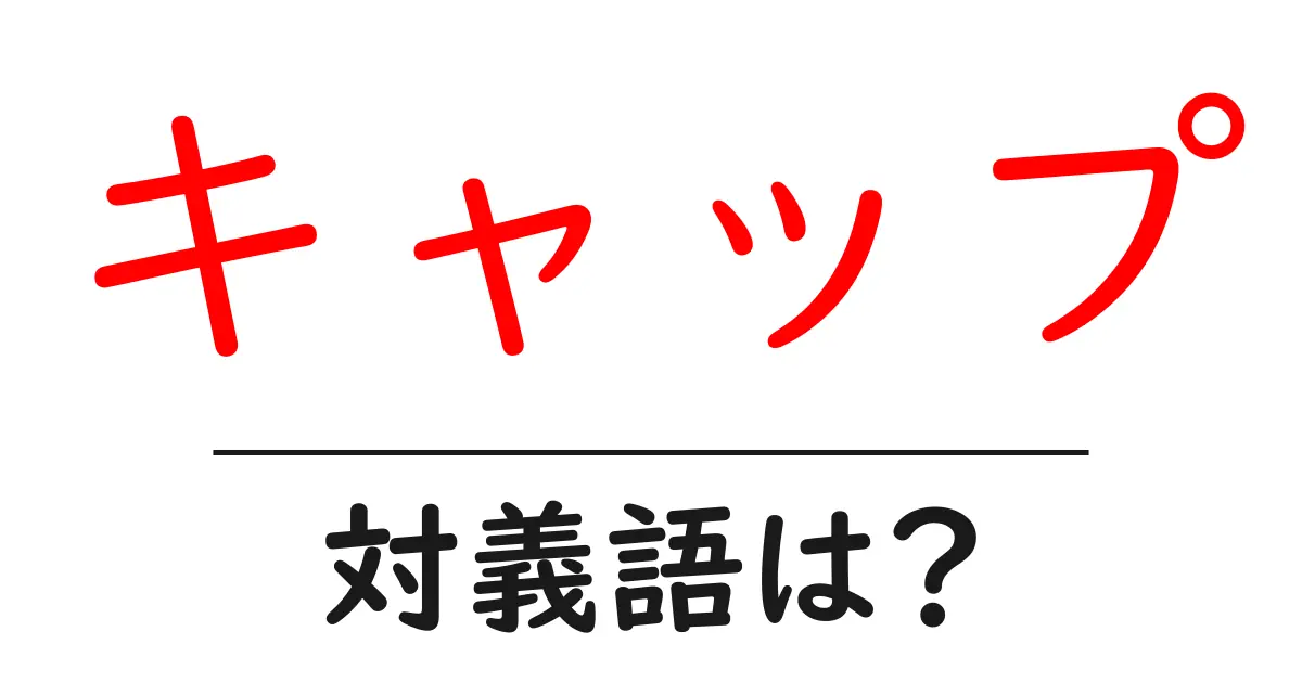キャップの対義語・反対語を使用例を交えて分かりやすく解説!