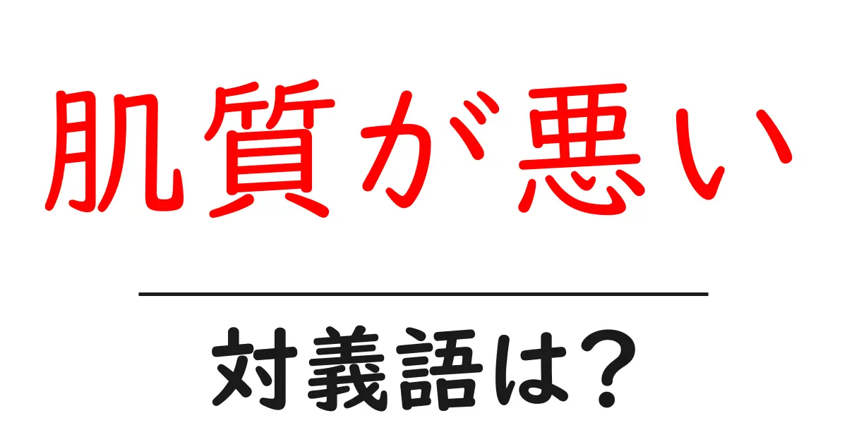 肌質が悪いの対義語・反対語を使用例を交えて分かりやすく解説！