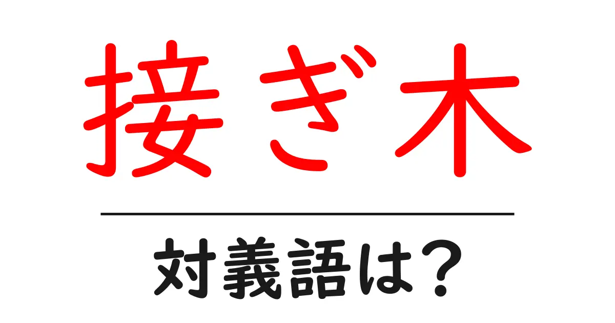 接ぎ木の対義語・反対語を使用例を交えて分かりやすく解説!