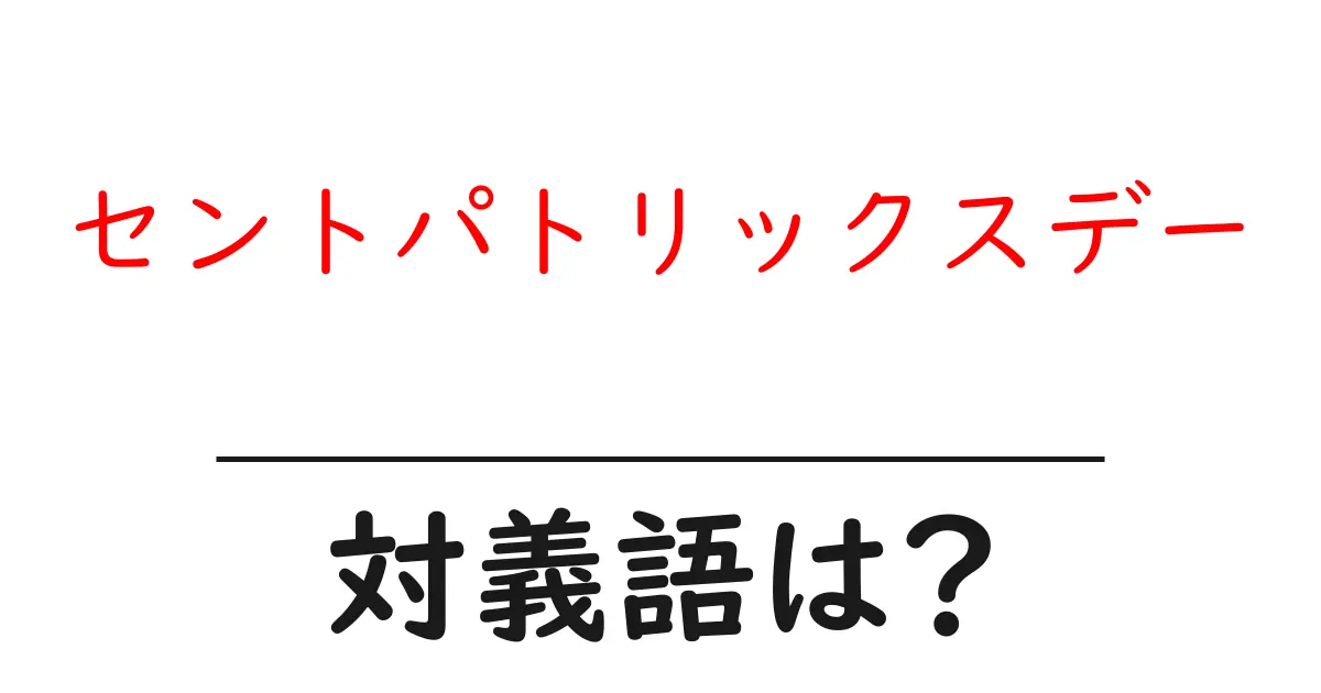 セントパトリックスデーの対義語・反対語を使用例を交えて分かりやすく解説!