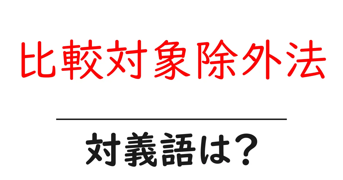比較対象除外法の対義語・反対語を使用例を交えて分かりやすく解説!