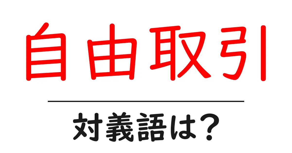 自由取引の対義語・反対語を使用例を交えて分かりやすく解説!