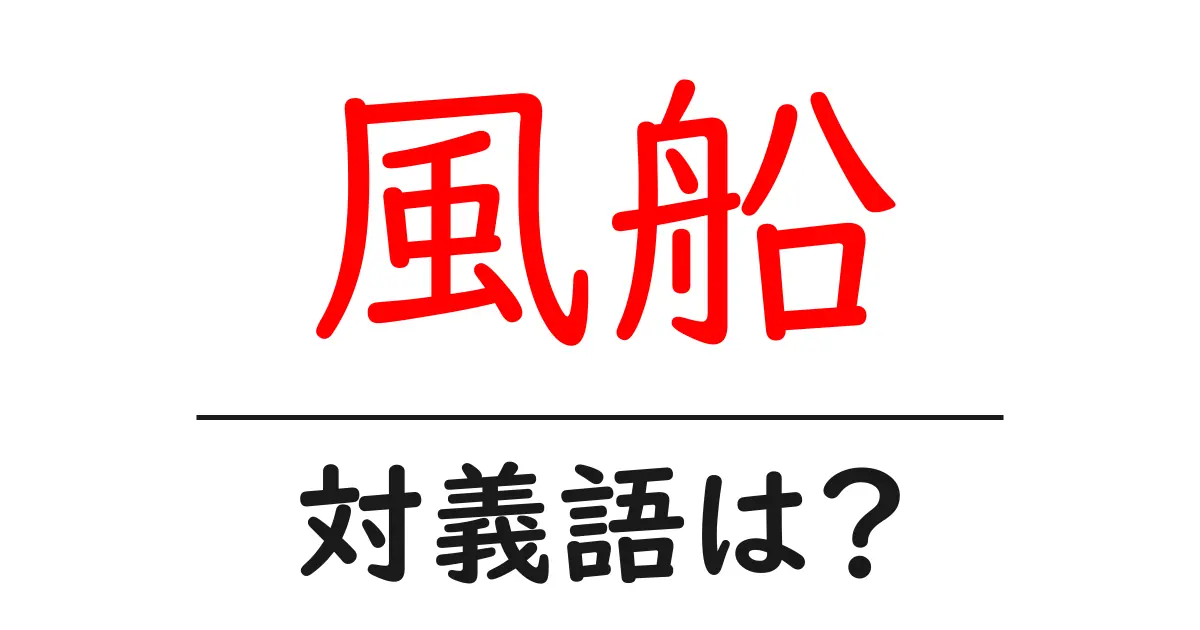 風船の対義語・反対語を使用例を交えて分かりやすく解説!