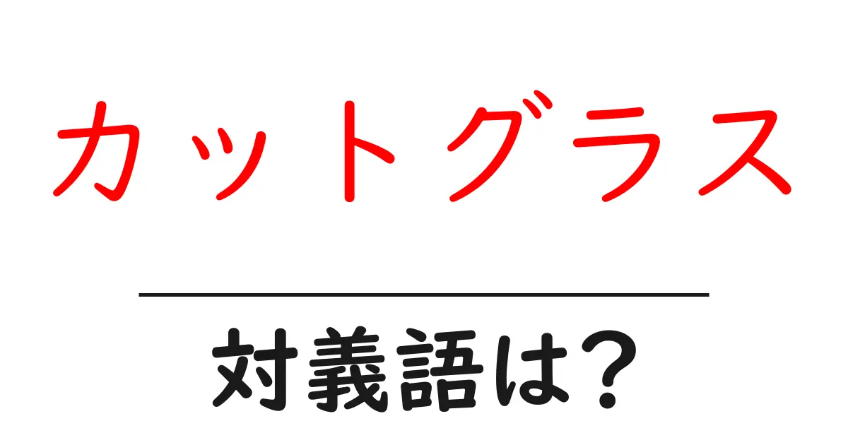 カットグラスの対義語・反対語を使用例を交えて分かりやすく解説!