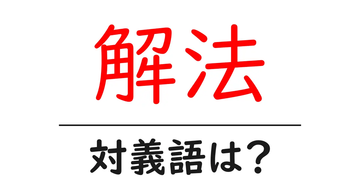 解法の対義語・反対語を使用例を交えて分かりやすく解説！