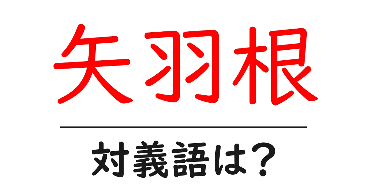 矢羽根の対義語・反対語を使用例を交えて分かりやすく解説!