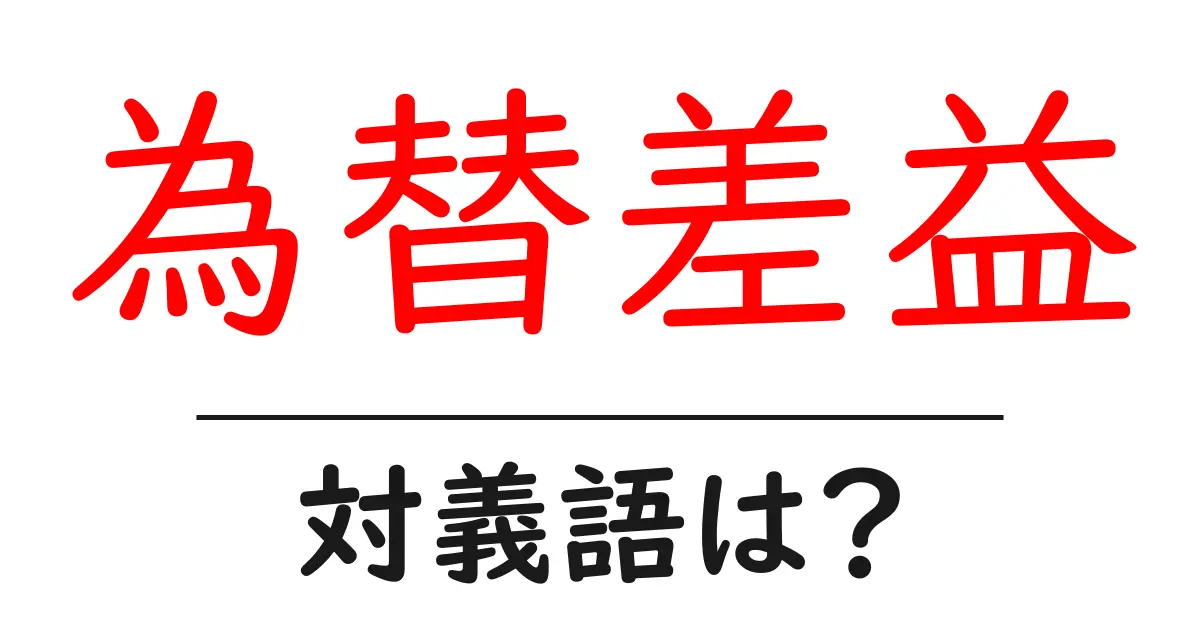 為替差益の対義語・反対語を使用例を交えて分かりやすく解説!