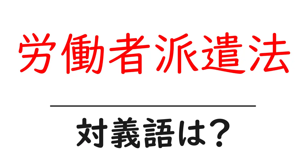 労働者派遣法の対義語・反対語を使用例を交えて分かりやすく解説!