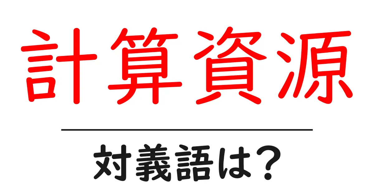 計算資源の対義語・反対語を使用例を交えて分かりやすく解説!