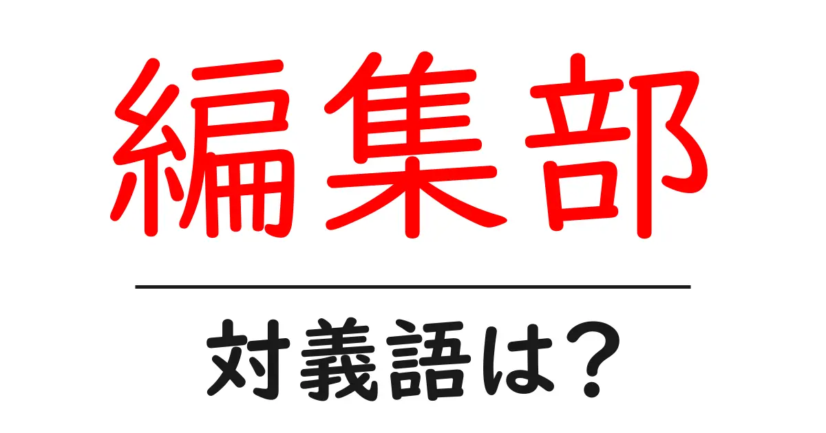 編集部の対義語・反対語を使用例を交えて分かりやすく解説！