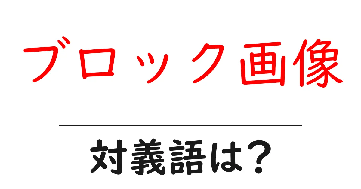 ブロック画像の対義語・反対語を使用例を交えて分かりやすく解説！