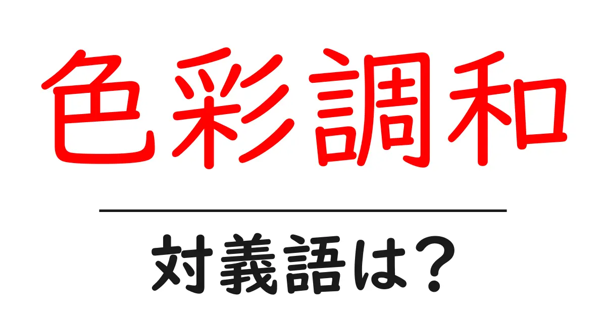 色彩調和の対義語・反対語を使用例を交えて分かりやすく解説！