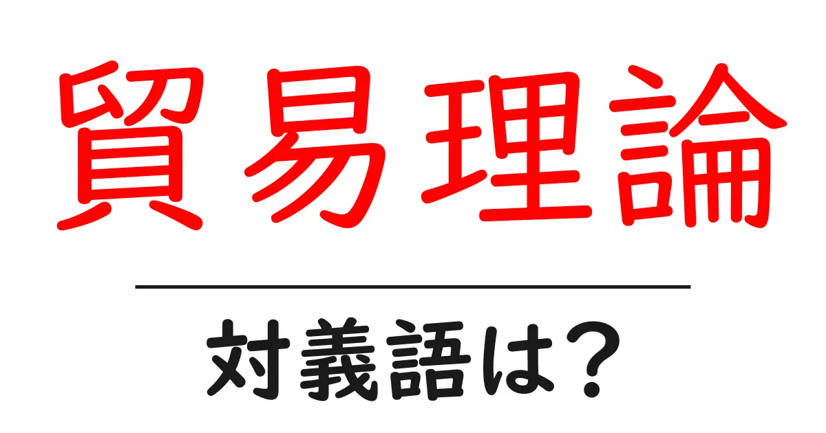 貿易理論の対義語・反対語を使用例を交えて分かりやすく解説!