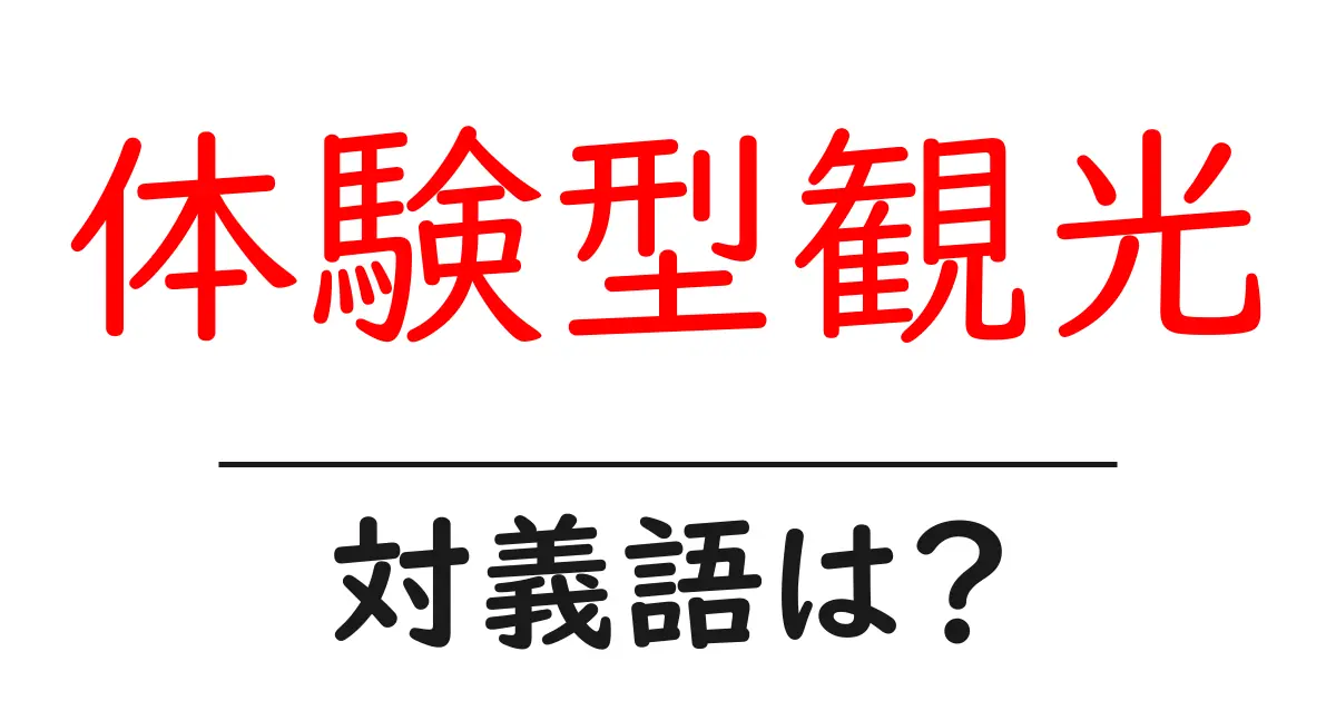 体験型観光の対義語・反対語を使用例を交えて分かりやすく解説!