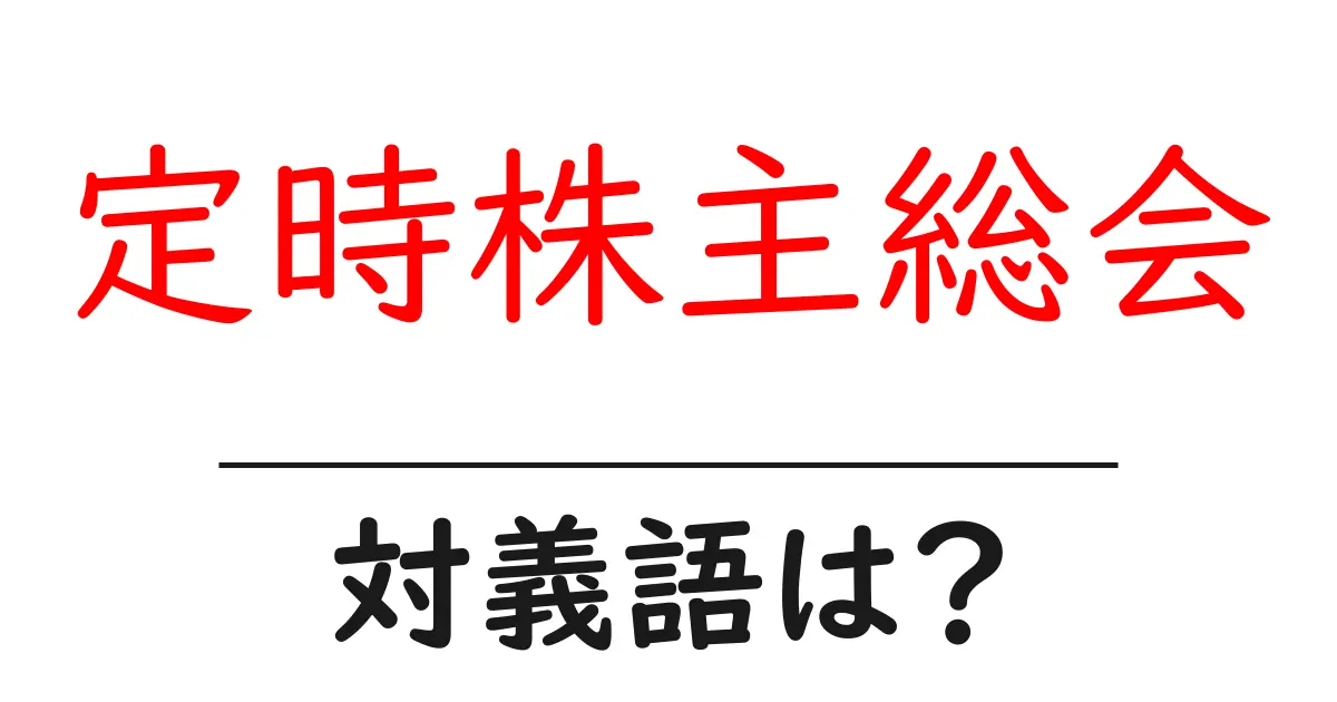 定時株主総会の対義語・反対語を使用例を交えて分かりやすく解説!