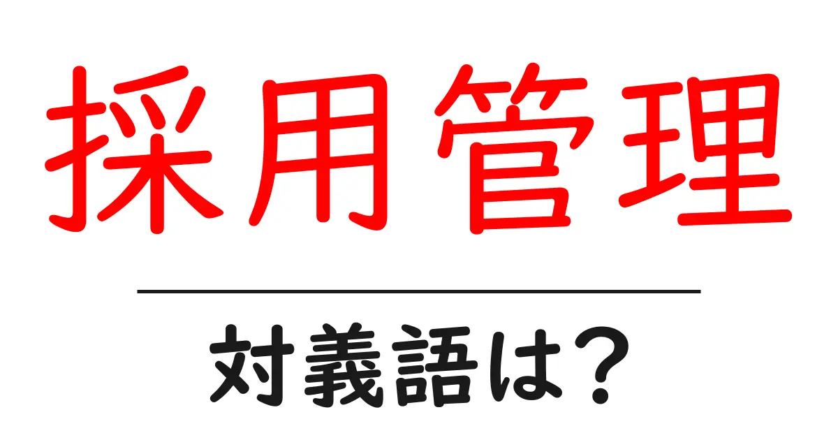 採用管理の対義語・反対語を使用例を交えて分かりやすく解説!