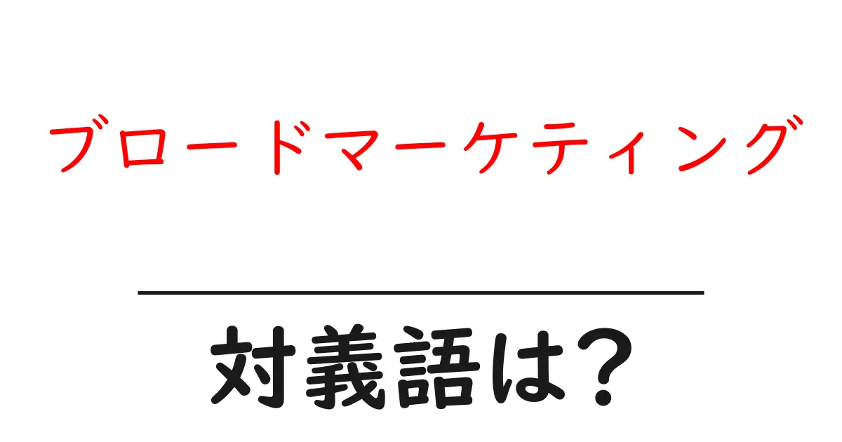 ブロードマーケティングの対義語・反対語を使用例を交えて分かりやすく解説!