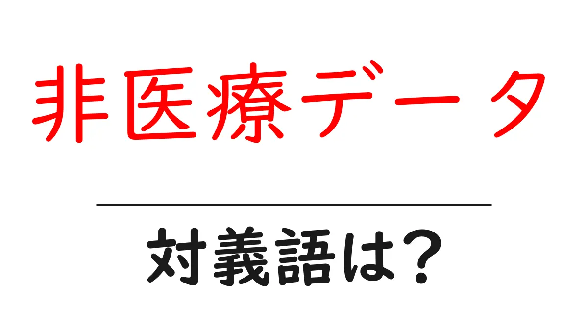 非医療データの対義語・反対語を使用例を交えて分かりやすく解説!