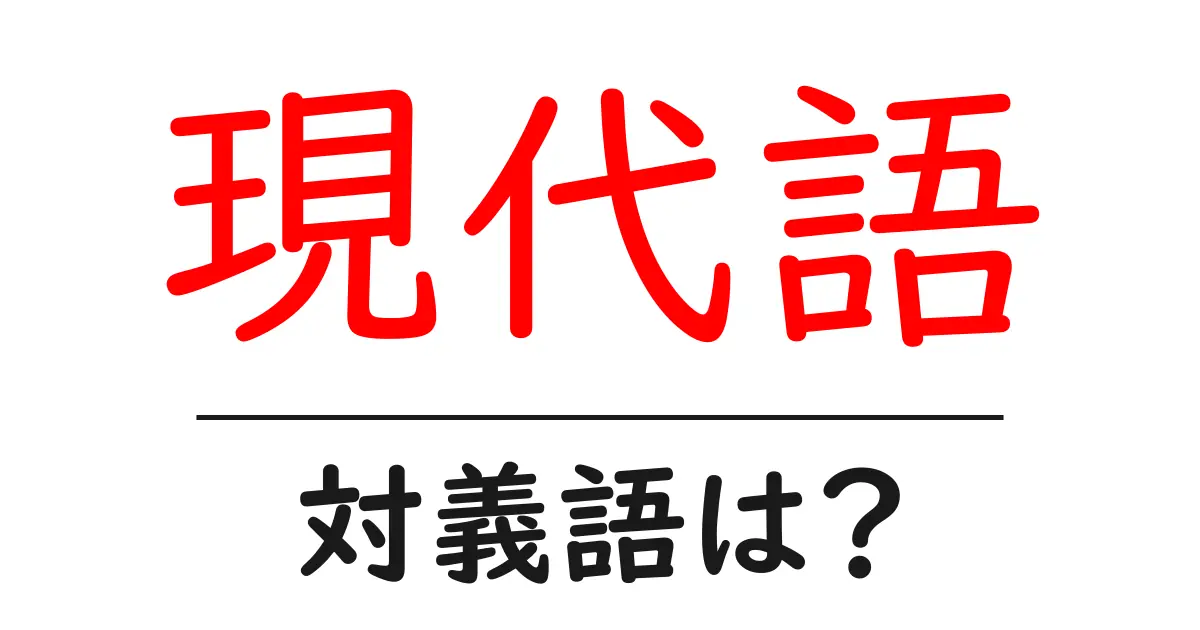 現代語の対義語・反対語を使用例を交えて分かりやすく解説!