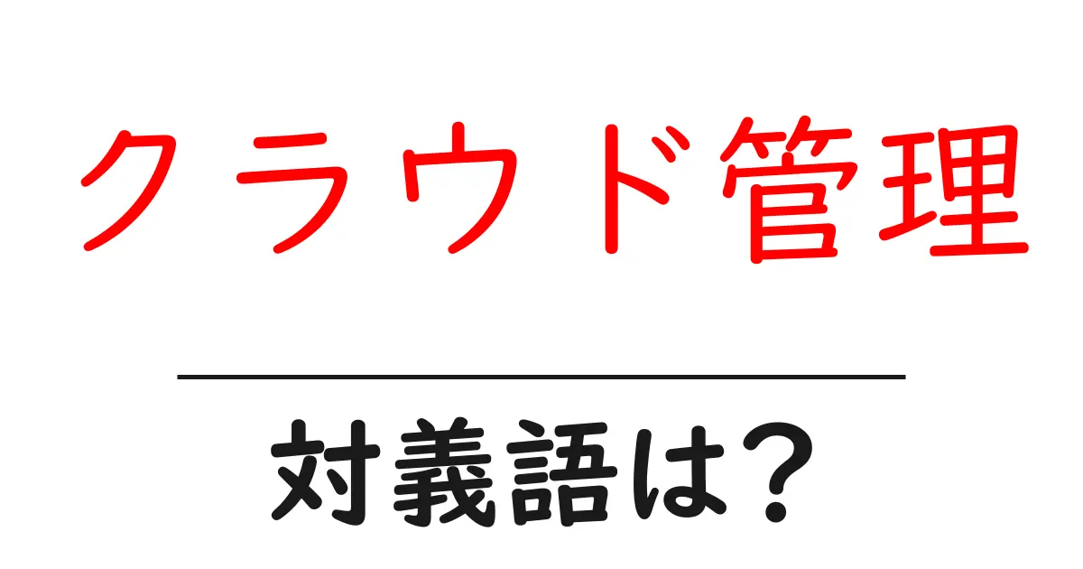 クラウド管理の対義語・反対語を使用例を交えて分かりやすく解説!