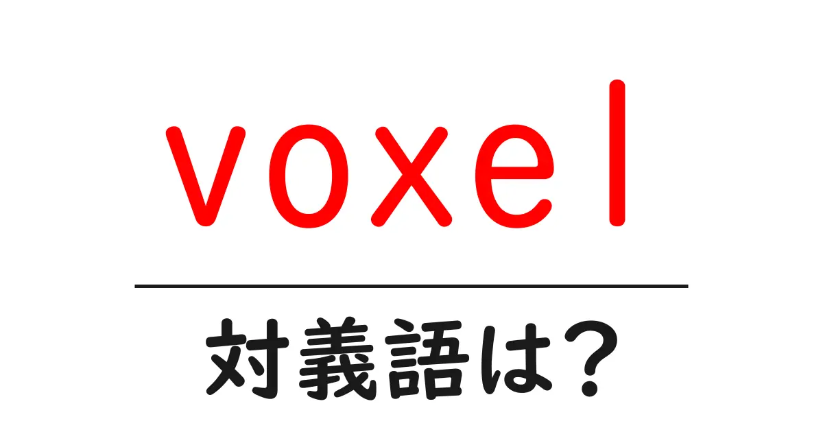voxelの対義語・反対語を使用例を交えて分かりやすく解説!