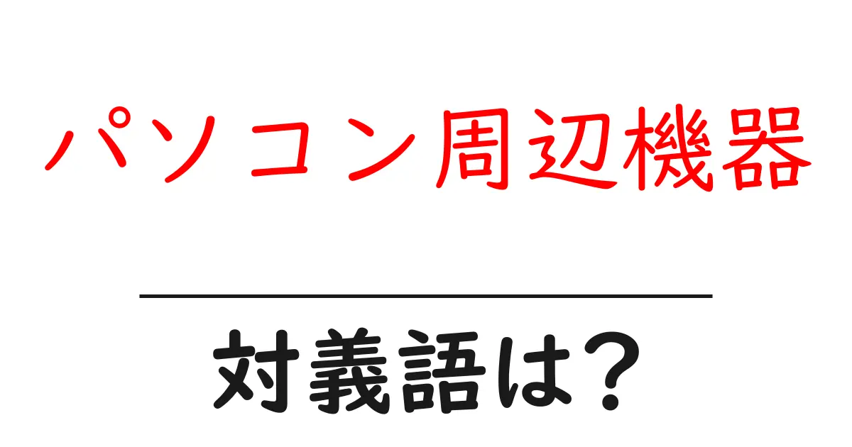 パソコン周辺機器の対義語・反対語を使用例を交えて分かりやすく解説!