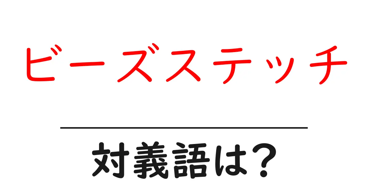 ビーズステッチの対義語・反対語を使用例を交えて分かりやすく解説!