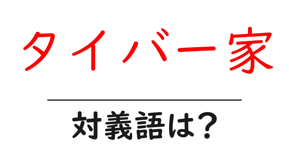 タイバー家の対義語・反対語を使用例を交えて分かりやすく解説！