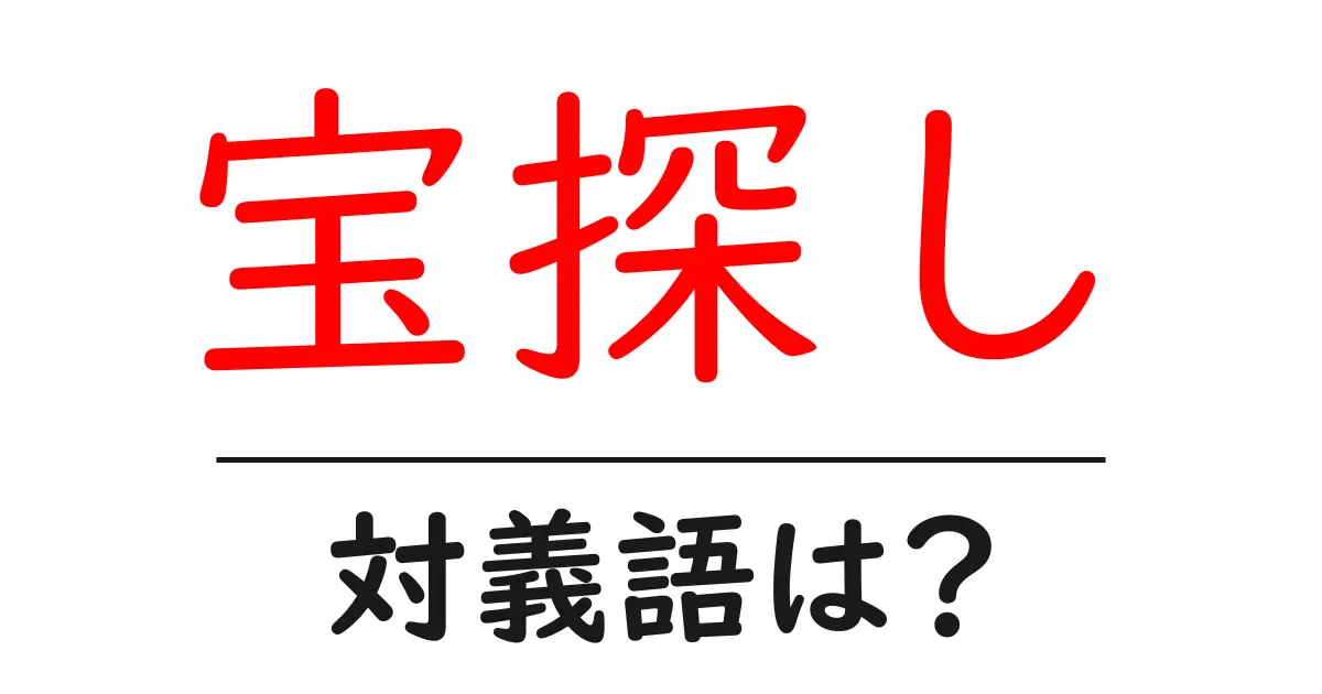 宝探しの対義語・反対語を使用例を交えて分かりやすく解説!