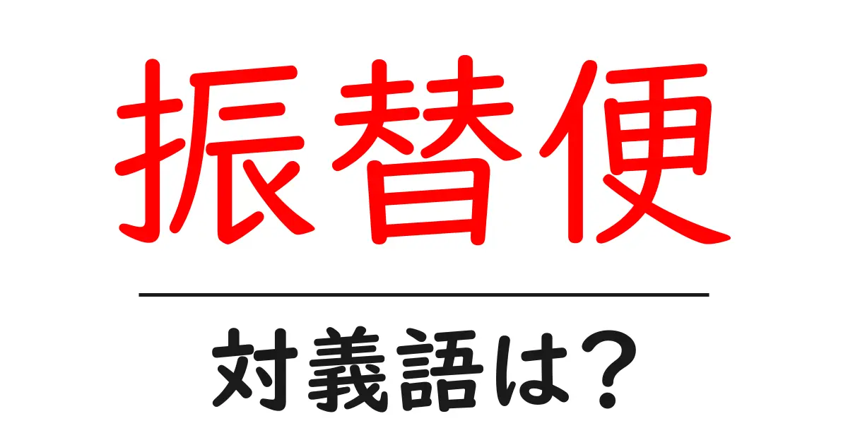 振替便の対義語・反対語を使用例を交えて分かりやすく解説!