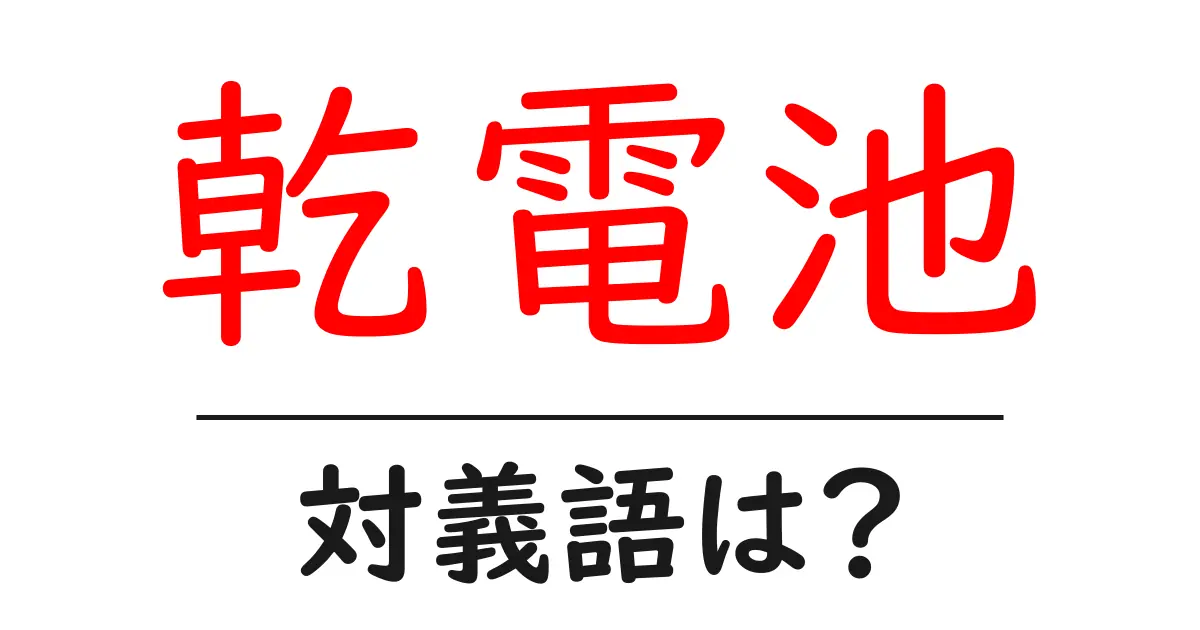 乾電池の対義語・反対語を使用例を交えて分かりやすく解説!
