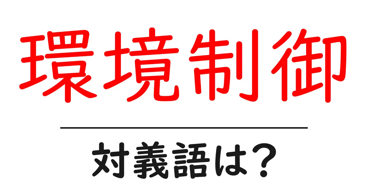 環境制御の対義語・反対語を使用例を交えて分かりやすく解説!