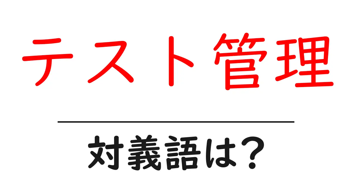 テスト管理の対義語・反対語を使用例を交えて分かりやすく解説!