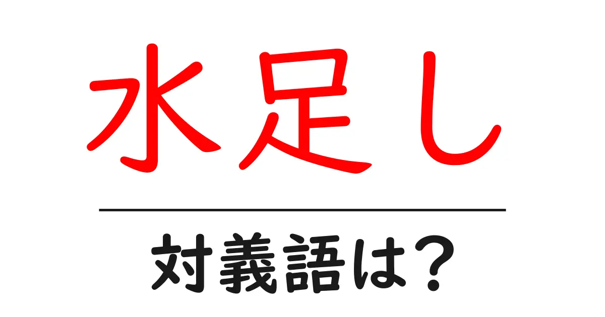 水足しの対義語・反対語を使用例を交えて分かりやすく解説!
