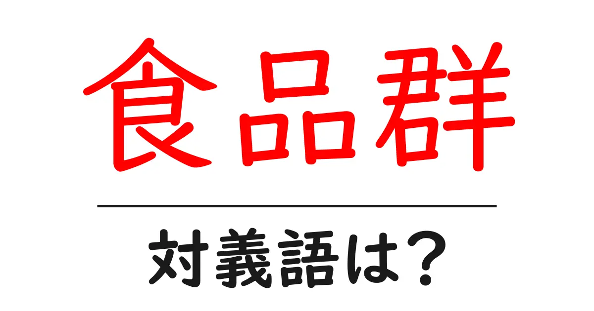 食品群の対義語・反対語を使用例を交えて分かりやすく解説!