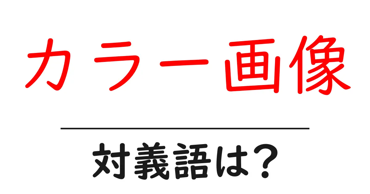 カラー画像の対義語・反対語を使用例を交えて分かりやすく解説！