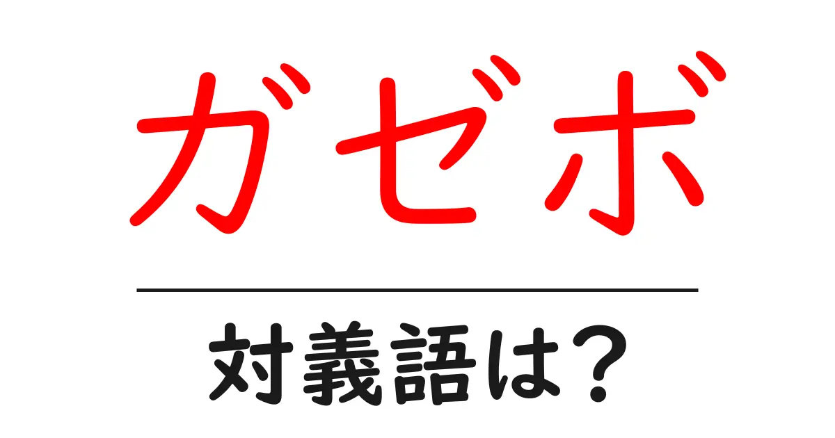 ガゼボの対義語・反対語を使用例を交えて分かりやすく解説!