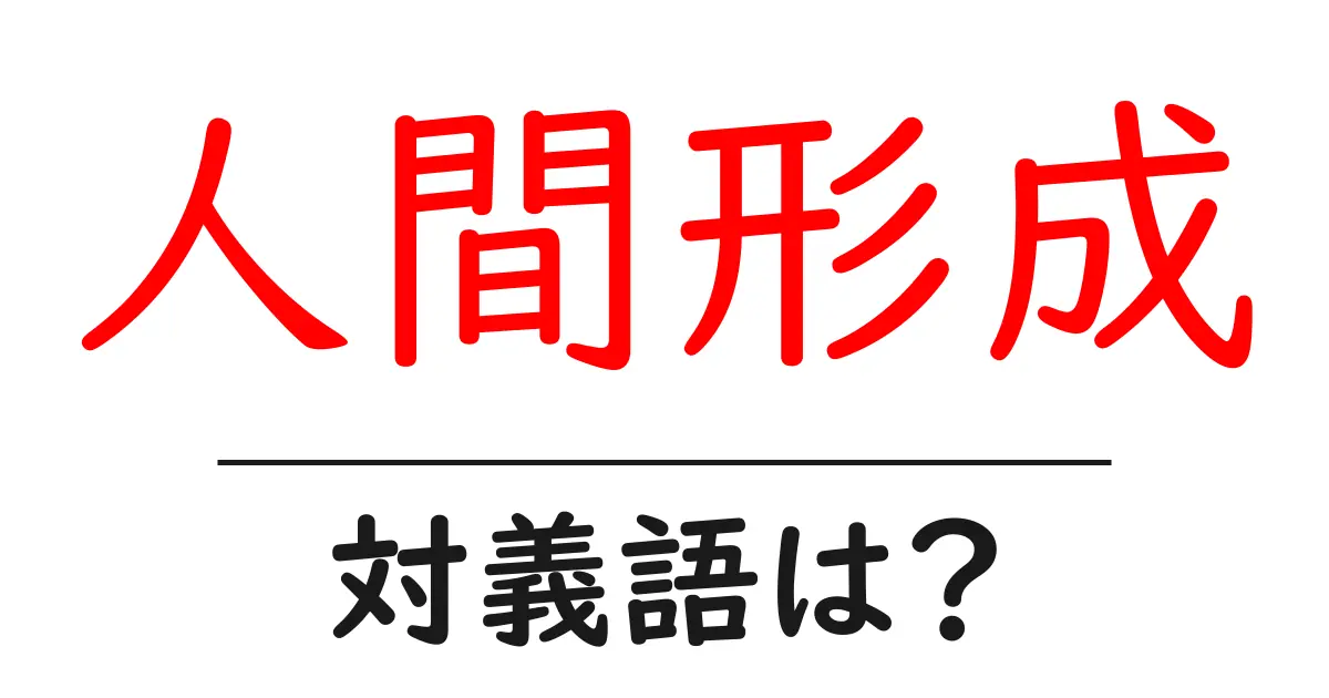 人間形成の対義語・反対語を使用例を交えて分かりやすく解説!