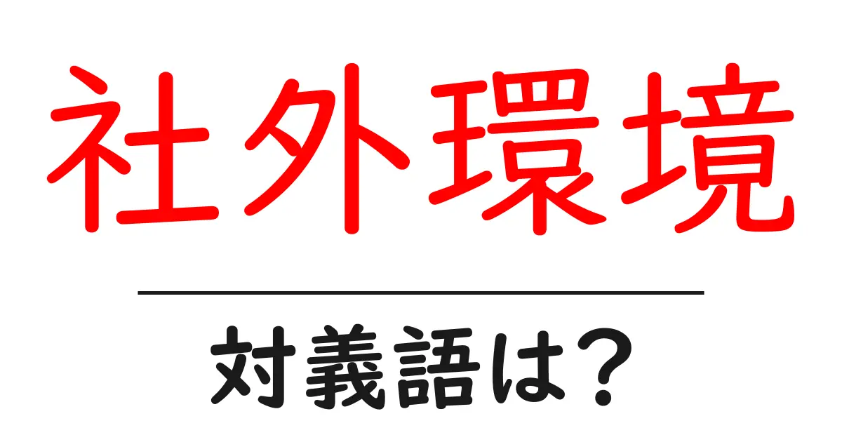 社外環境の対義語・反対語を使用例を交えて分かりやすく解説!