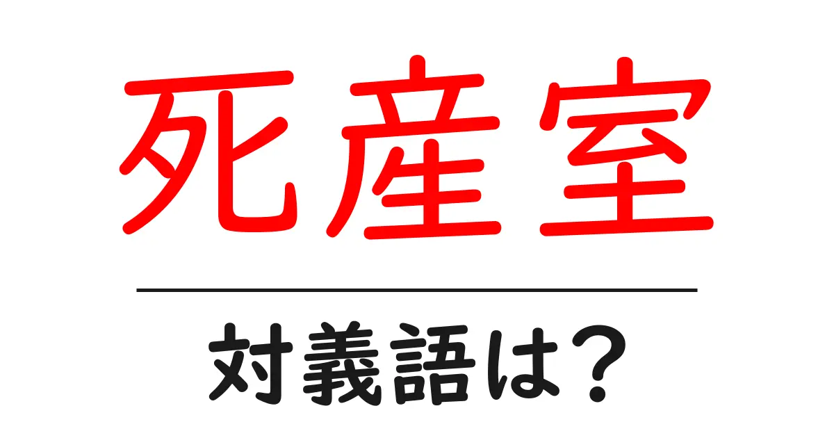 死産室の対義語・反対語を使用例を交えて分かりやすく解説!