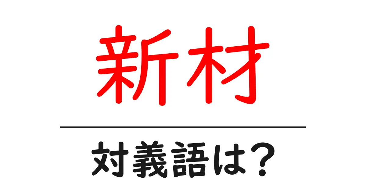 新材の対義語・反対語を使用例を交えて分かりやすく解説!